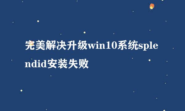 完美解决升级win10系统splendid安装失败