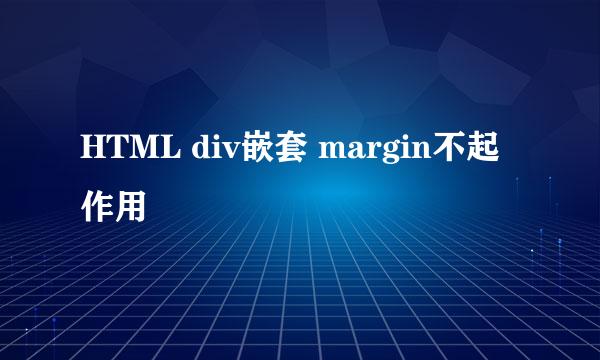 HTML div嵌套 margin不起作用