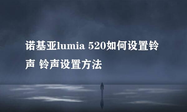 诺基亚lumia 520如何设置铃声 铃声设置方法