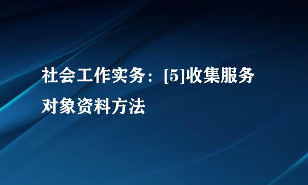 社会工作实务：[5]收集服务对象资料方法
