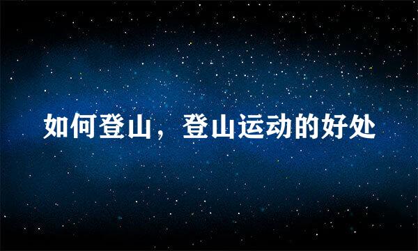 如何登山，登山运动的好处