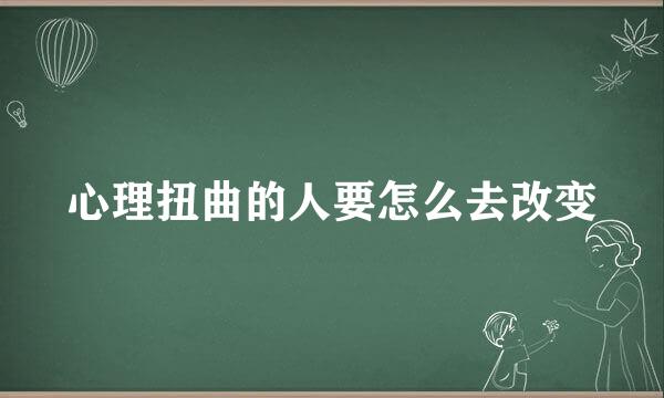 心理扭曲的人要怎么去改变
