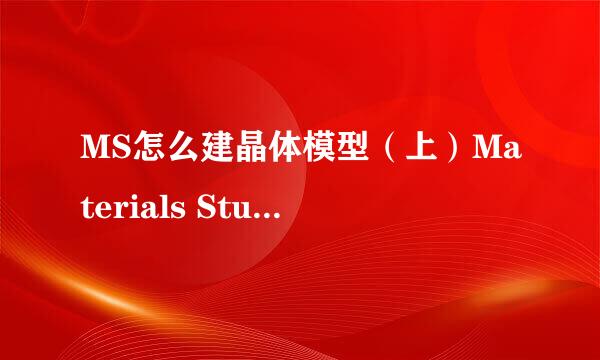 MS怎么建晶体模型（上）Materials Studio （1）