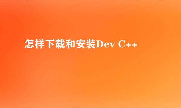 怎样下载和安装Dev C++