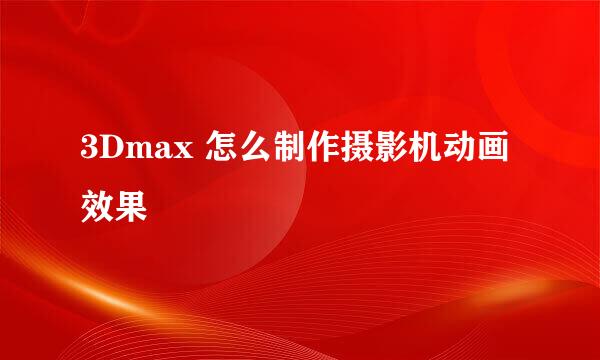 3Dmax 怎么制作摄影机动画效果