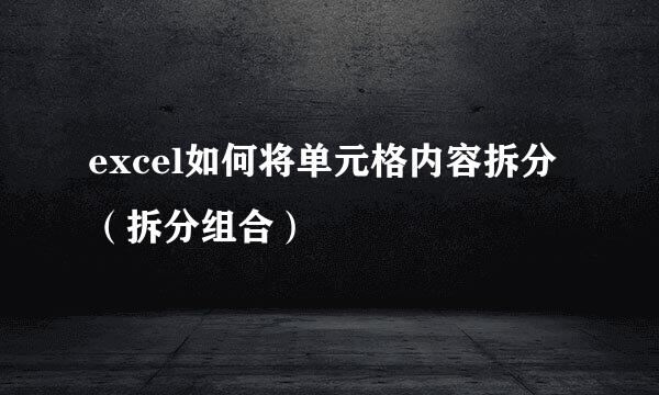 excel如何将单元格内容拆分（拆分组合）