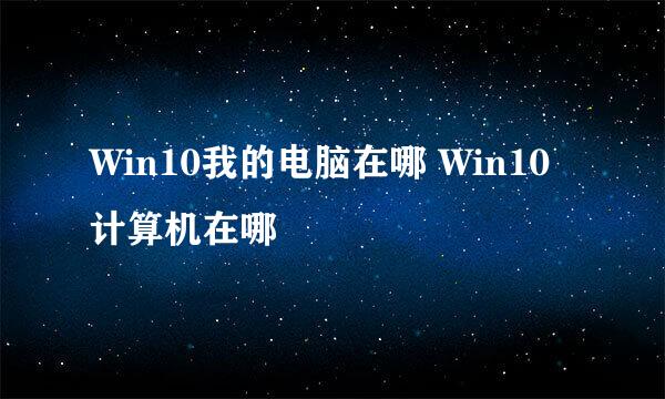 Win10我的电脑在哪 Win10计算机在哪