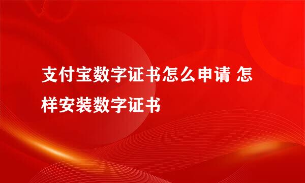 支付宝数字证书怎么申请 怎样安装数字证书