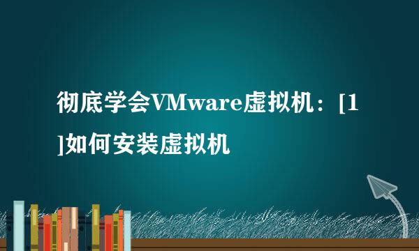 彻底学会VMware虚拟机：[1]如何安装虚拟机