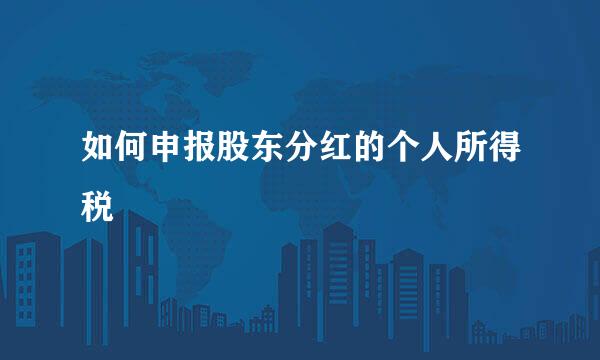 如何申报股东分红的个人所得税