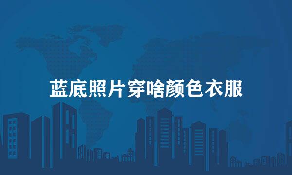 蓝底照片穿啥颜色衣服