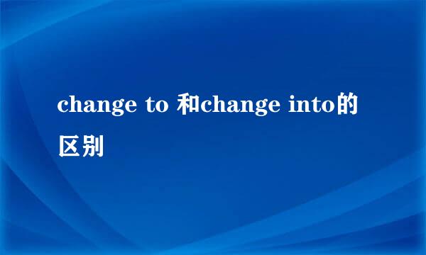 change to 和change into的区别