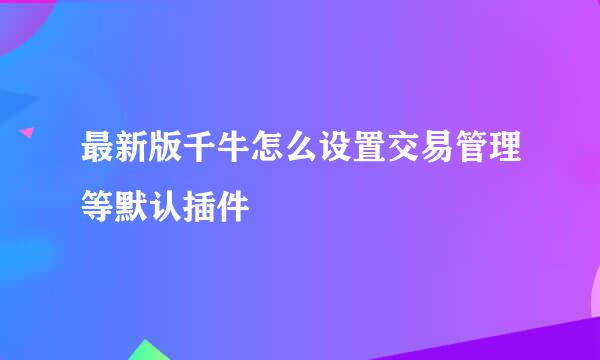 最新版千牛怎么设置交易管理等默认插件