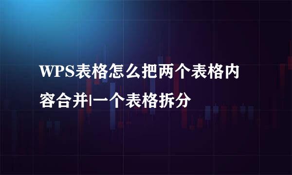 WPS表格怎么把两个表格内容合并|一个表格拆分