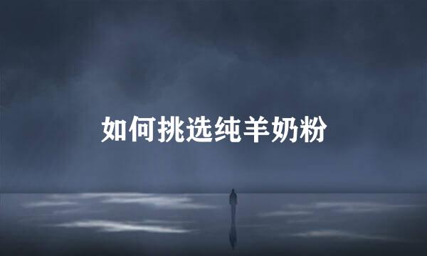 如何挑选纯羊奶粉