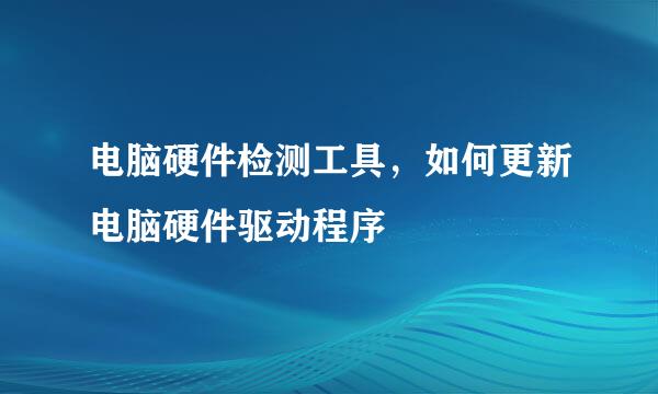 电脑硬件检测工具，如何更新电脑硬件驱动程序