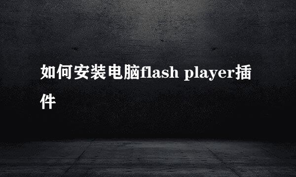 如何安装电脑flash player插件