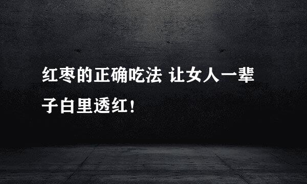 红枣的正确吃法 让女人一辈子白里透红！