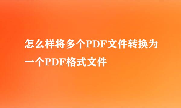 怎么样将多个PDF文件转换为一个PDF格式文件