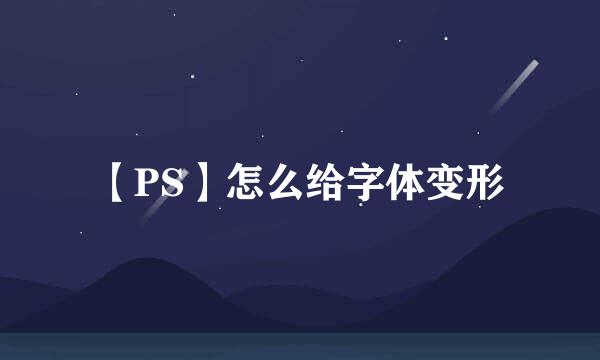 【PS】怎么给字体变形