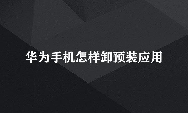 华为手机怎样卸预装应用