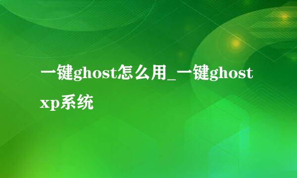 一键ghost怎么用_一键ghost xp系统