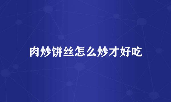 肉炒饼丝怎么炒才好吃