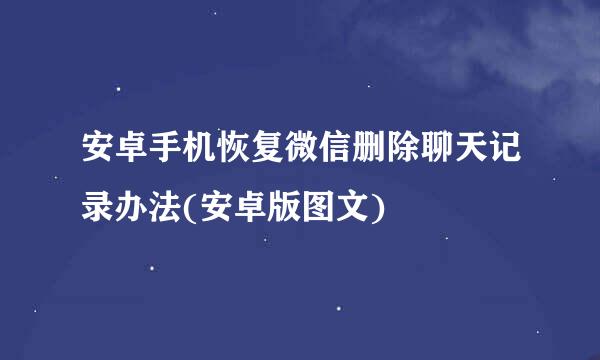 安卓手机恢复微信删除聊天记录办法(安卓版图文)