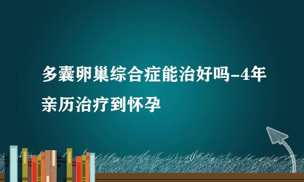 多囊卵巢综合症能治好吗-4年亲历治疗到怀孕