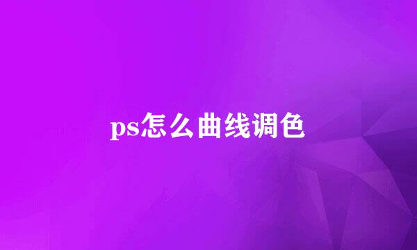 ps怎么曲线调色