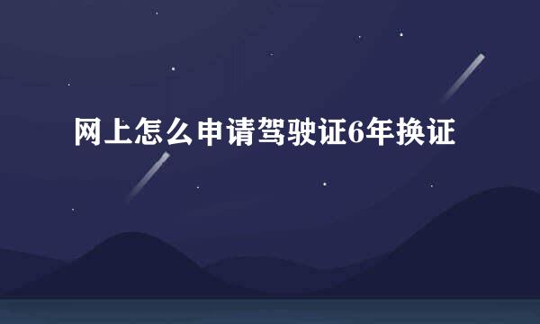 网上怎么申请驾驶证6年换证