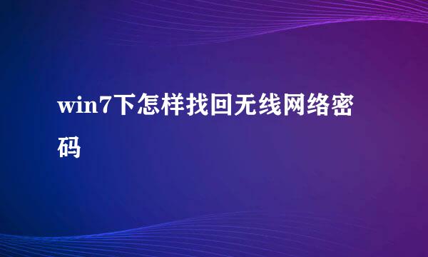 win7下怎样找回无线网络密码
