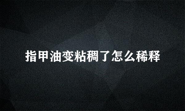 指甲油变粘稠了怎么稀释