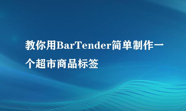教你用BarTender简单制作一个超市商品标签