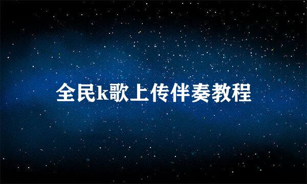 全民k歌上传伴奏教程
