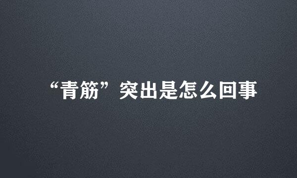 “青筋”突出是怎么回事