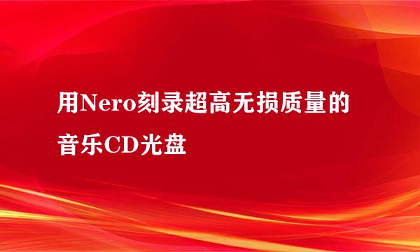 用Nero刻录超高无损质量的音乐CD光盘