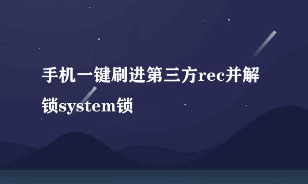 手机一键刷进第三方rec并解锁system锁