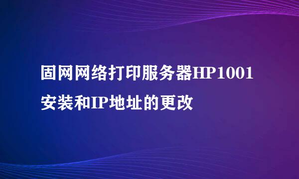 固网网络打印服务器HP1001安装和IP地址的更改