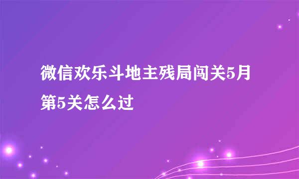 微信欢乐斗地主残局闯关5月第5关怎么过