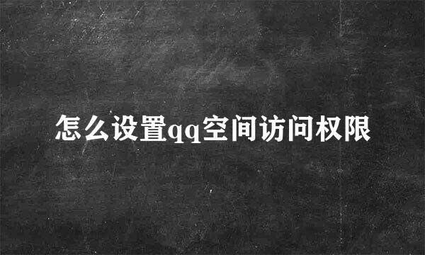 怎么设置qq空间访问权限