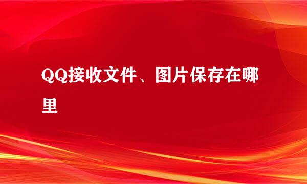 QQ接收文件、图片保存在哪里