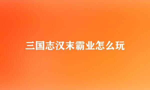 三国志汉末霸业怎么玩
