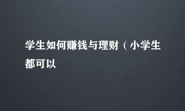 学生如何赚钱与理财（小学生都可以