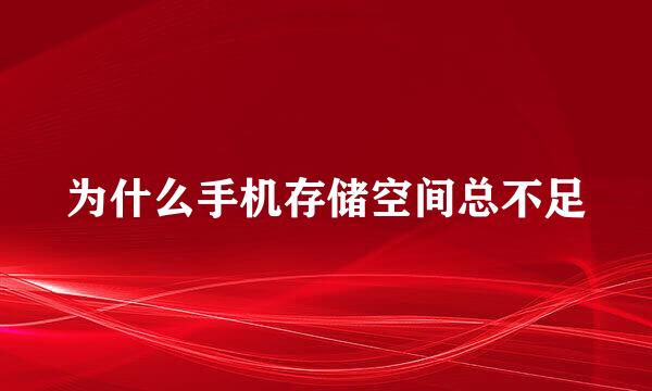 为什么手机存储空间总不足