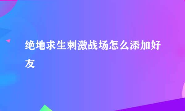 绝地求生刺激战场怎么添加好友