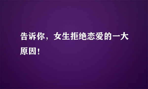 告诉你，女生拒绝恋爱的一大原因！