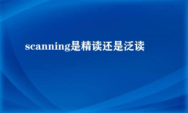 scanning是精读还是泛读