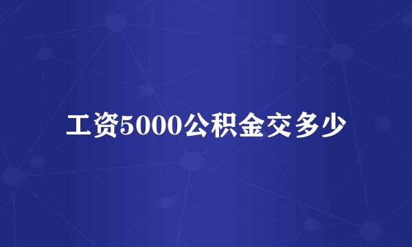 工资5000公积金交多少