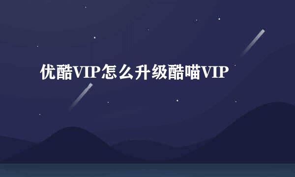 优酷VIP怎么升级酷喵VIP